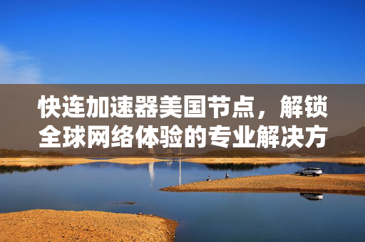 快连加速器美国节点，解锁全球网络体验的专业解决方案