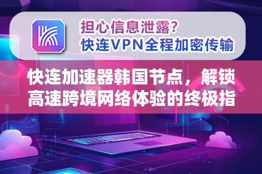 快连加速器韩国节点，解锁高速跨境网络体验的终极指南