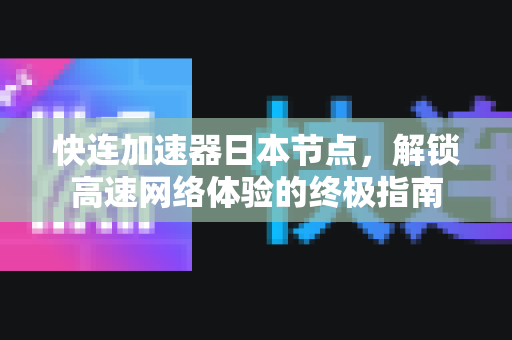 快连加速器日本节点，解锁高速网络体验的终极指南