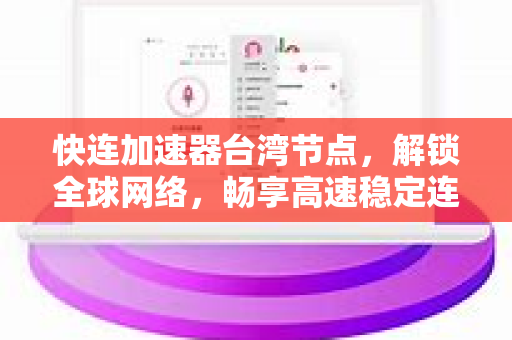 快连加速器台湾节点，解锁全球网络，畅享高速稳定连接