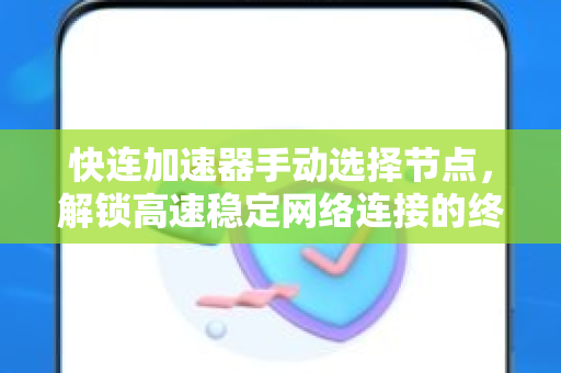 快连加速器手动选择节点，解锁高速稳定网络连接的终极指南