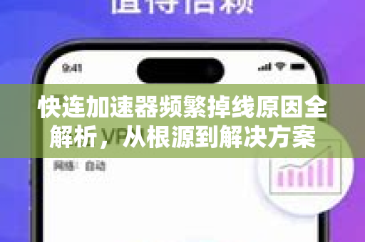 快连加速器频繁掉线原因全解析，从根源到解决方案