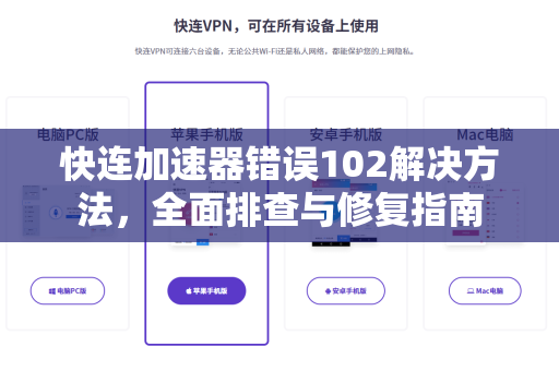 快连加速器错误102解决方法，全面排查与修复指南