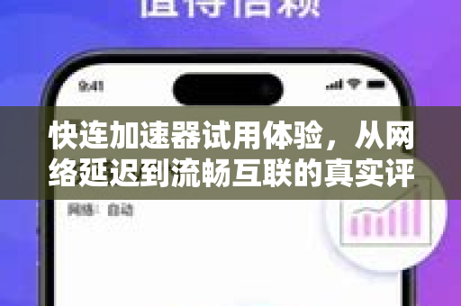 快连加速器试用体验，从网络延迟到流畅互联的真实评测