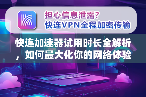 快连加速器试用时长全解析，如何最大化你的网络体验
