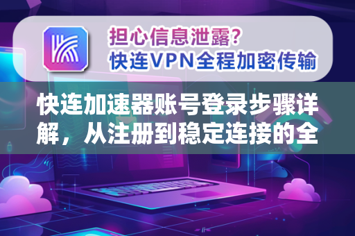 快连加速器账号登录步骤详解，从注册到稳定连接的全流程指南
