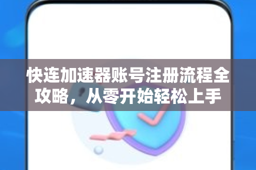 快连加速器账号注册流程全攻略，从零开始轻松上手