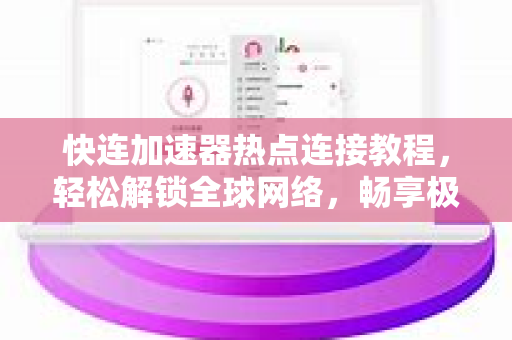 快连加速器热点连接教程，轻松解锁全球网络，畅享极速体验