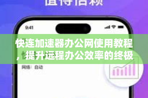 快连加速器办公网使用教程，提升远程办公效率的终极指南