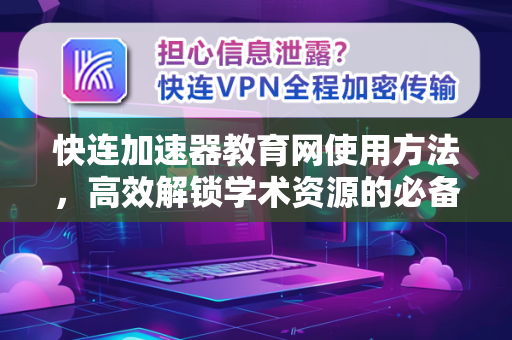 快连加速器教育网使用方法，高效解锁学术资源的必备指南