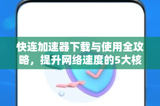 快连加速器下载与使用全攻略，提升网络速度的5大核心技巧