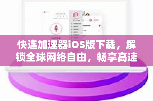 快连加速器iOS版下载，解锁全球网络自由，畅享高速互联体验