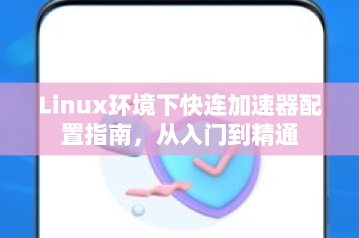 Linux环境下快连加速器配置指南，从入门到精通