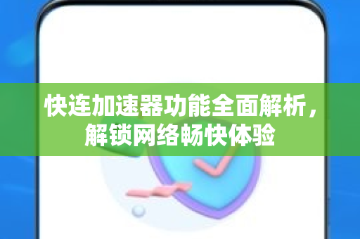快连加速器功能全面解析，解锁网络畅快体验