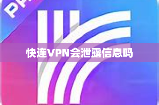 快连VPN会泄露信息吗