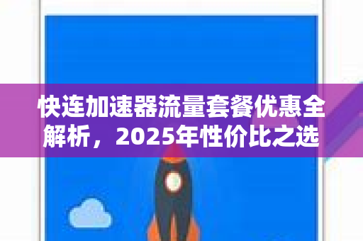 快连加速器流量套餐优惠全解析，2025年性价比之选