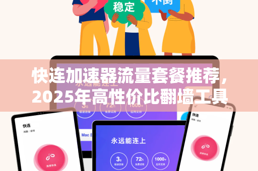 快连加速器流量套餐推荐，2025年高性价比翻墙工具全面评测