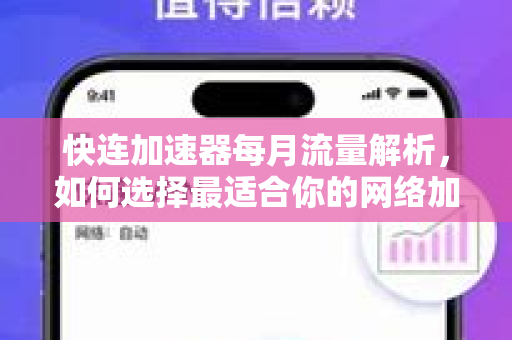 快连加速器每月流量解析，如何选择最适合你的网络加速方案