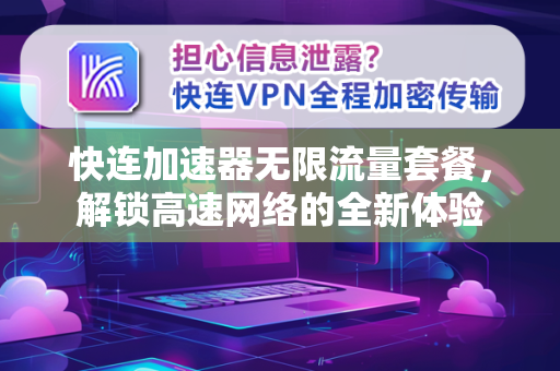 快连加速器无限流量套餐，解锁高速网络的全新体验