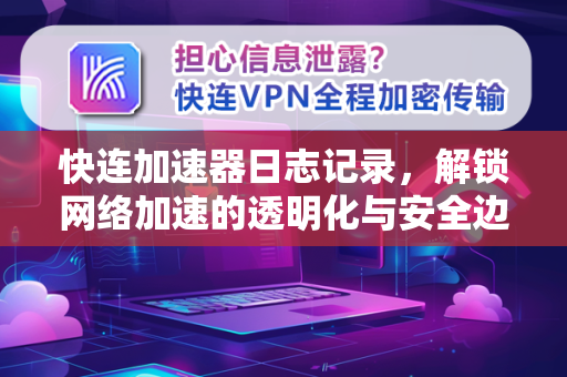 快连加速器日志记录，解锁网络加速的透明化与安全边界