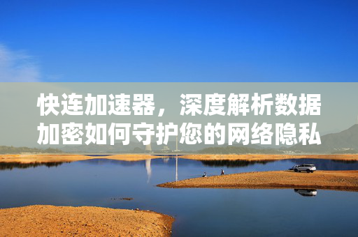 快连加速器，深度解析数据加密如何守护您的网络隐私安全