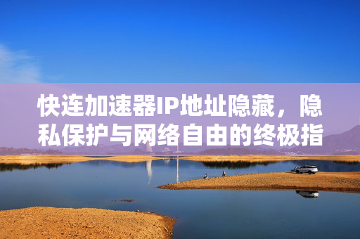 快连加速器IP地址隐藏，隐私保护与网络自由的终极指南