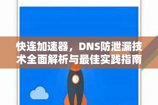 快连加速器，DNS防泄漏技术全面解析与最佳实践指南