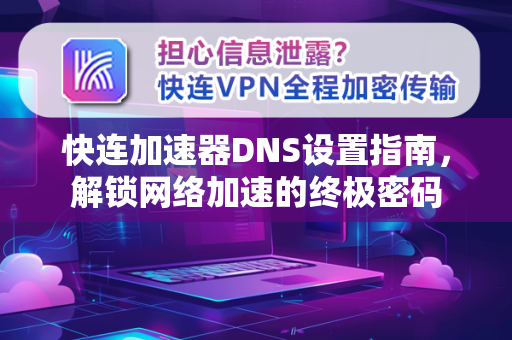 快连加速器DNS设置指南，解锁网络加速的终极密码