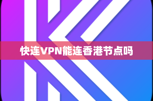 快连VPN能连香港节点吗