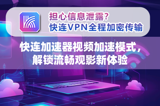 快连加速器视频加速模式，解锁流畅观影新体验