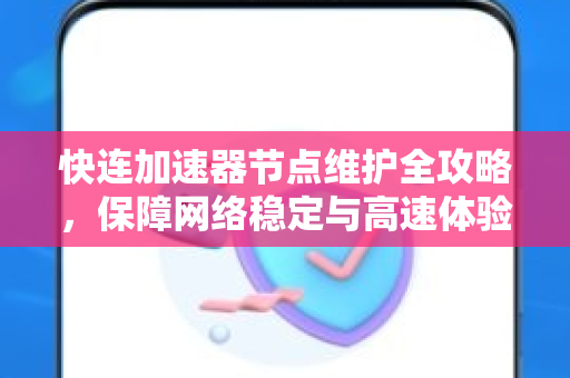 快连加速器节点维护全攻略，保障网络稳定与高速体验
