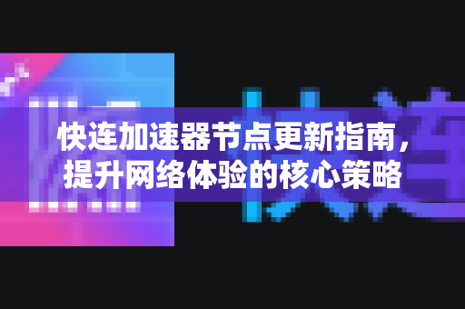 快连加速器节点更新指南，提升网络体验的核心策略