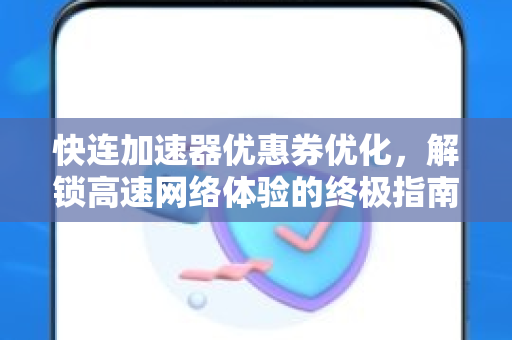 快连加速器优惠券优化，解锁高速网络体验的终极指南