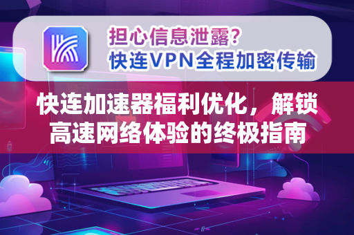 快连加速器福利优化，解锁高速网络体验的终极指南