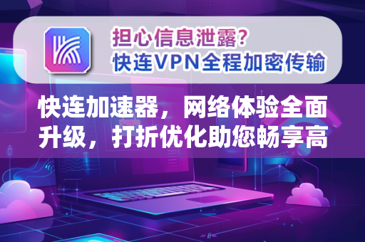 快连加速器，网络体验全面升级，打折优化助您畅享高速连接