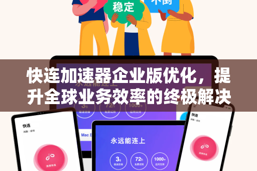 快连加速器企业版优化，提升全球业务效率的终极解决方案