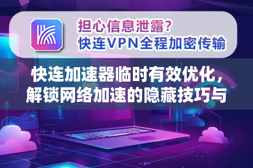 快连加速器临时有效优化，解锁网络加速的隐藏技巧与常见问题解答