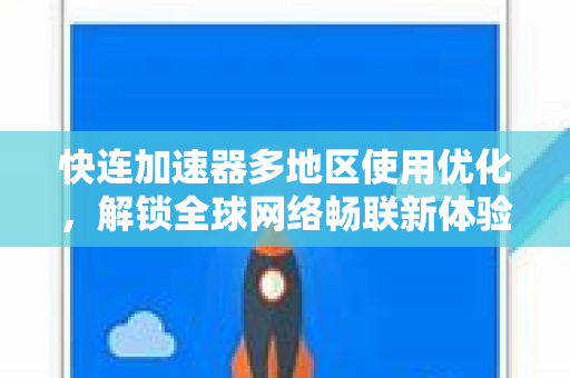 快连加速器多地区使用优化，解锁全球网络畅联新体验