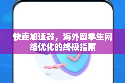 快连加速器，海外留学生网络优化的终极指南