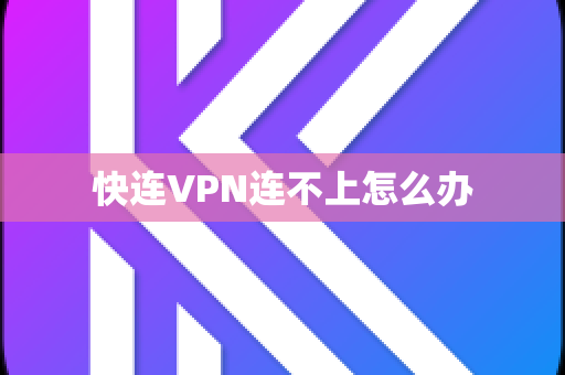 快连VPN连不上怎么办