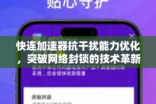 快连加速器抗干扰能力优化，突破网络封锁的技术革新与用户体验详解