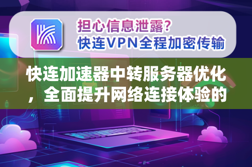 快连加速器中转服务器优化，全面提升网络连接体验的终极指南