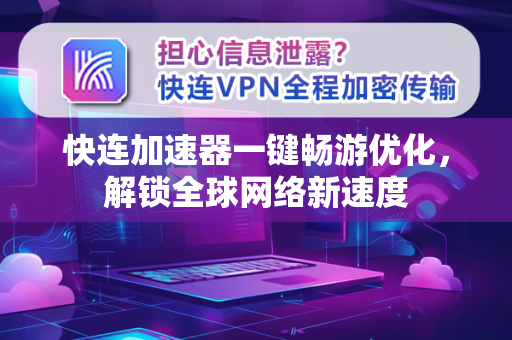 快连加速器一键畅游优化，解锁全球网络新速度