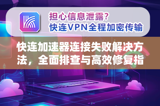 快连加速器连接失败解决方法，全面排查与高效修复指南