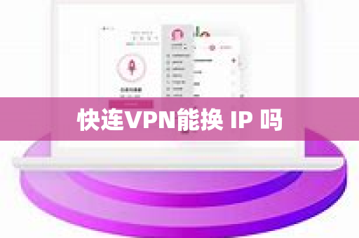 快连VPN能换 IP 吗