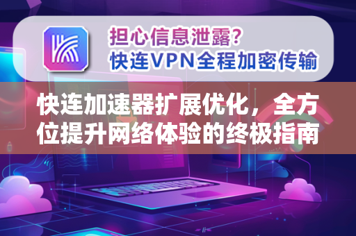 快连加速器扩展优化，全方位提升网络体验的终极指南
