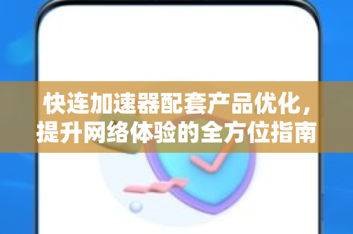 快连加速器配套产品优化，提升网络体验的全方位指南
