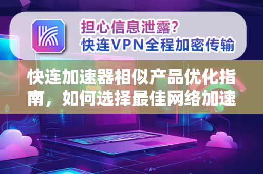 快连加速器相似产品优化指南，如何选择最佳网络加速工具