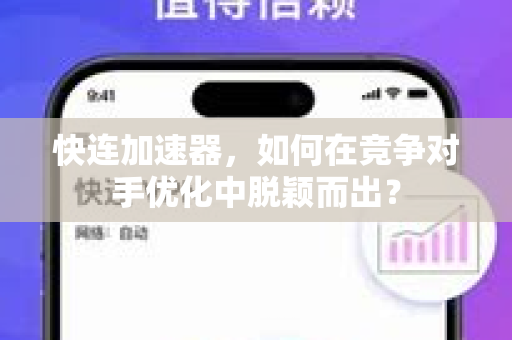 快连加速器，如何在竞争对手优化中脱颖而出？