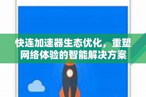 快连加速器生态优化，重塑网络体验的智能解决方案